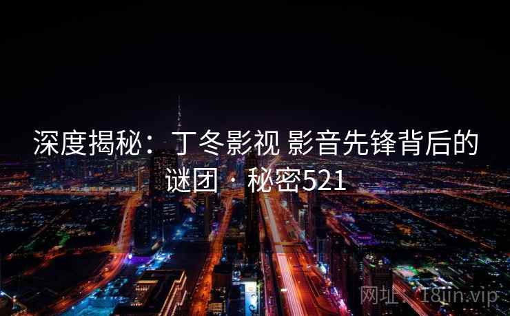 深度揭秘：丁冬影视 影音先锋背后的谜团 · 秘密521