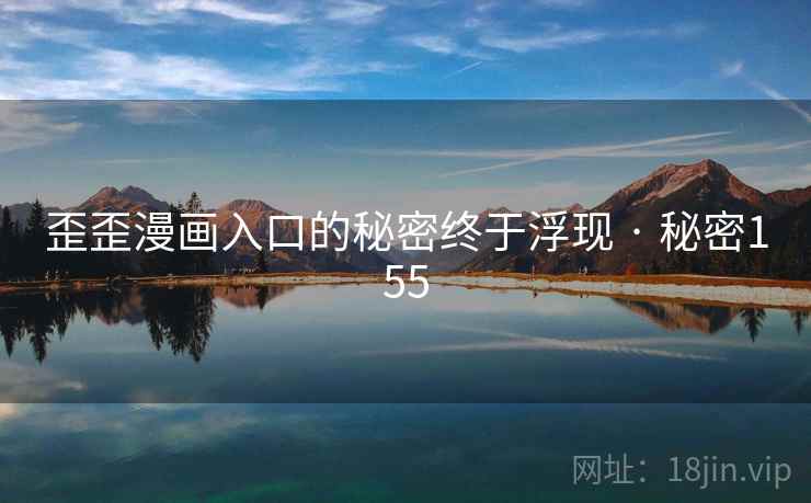 歪歪漫画入口的秘密终于浮现 · 秘密155 第2张 歪歪漫画入口的秘密终于浮现 · 秘密155 第2张