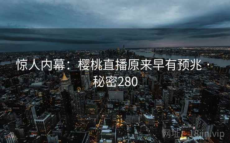 惊人内幕：樱桃直播原来早有预兆 · 秘密280