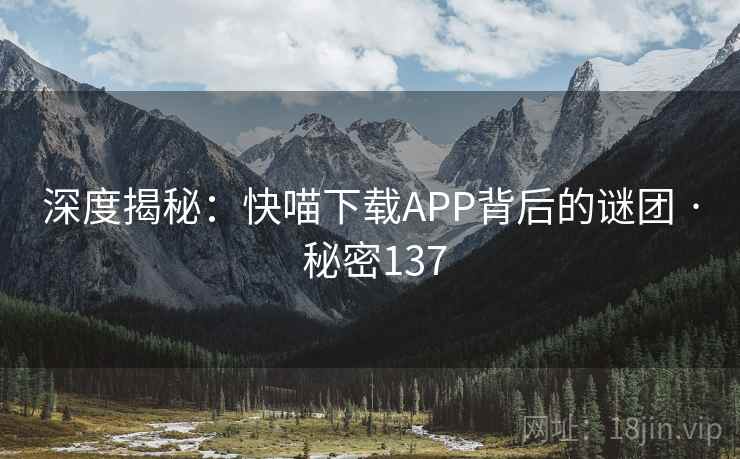 深度揭秘：快喵下载APP背后的谜团 · 秘密137