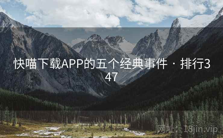 快喵下载APP的五个经典事件 · 排行347 第2张 快喵下载APP的五个经典事件 · 排行347 第2张