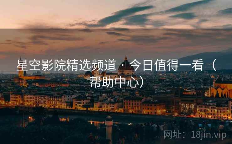 星空影院精选频道 · 今日值得一看（帮助中心）  第2张