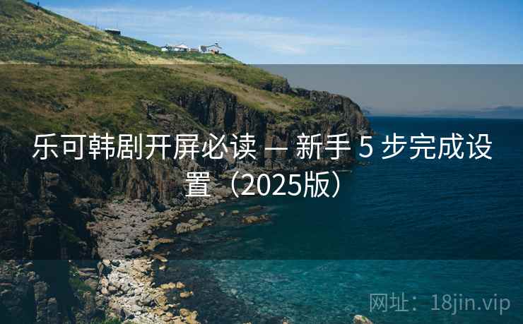 乐可韩剧开屏必读 — 新手 5 步完成设置(2025版) 第1张 乐可韩剧开屏必读 — 新手 5 步完成设置(2025版) 第1张
