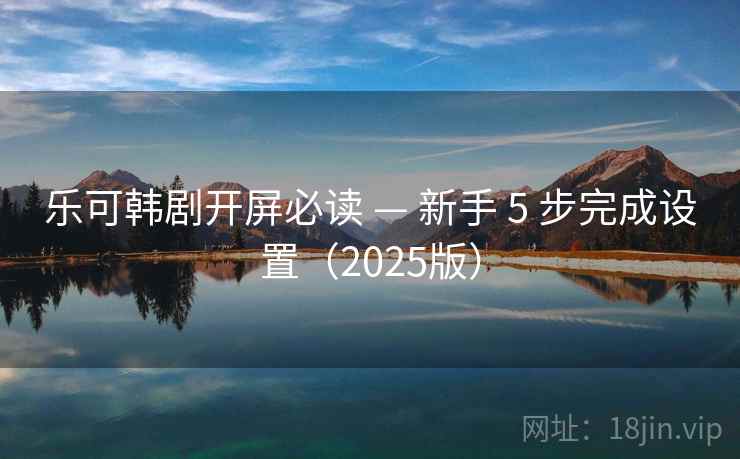 乐可韩剧开屏必读 — 新手 5 步完成设置(2025版) 第2张 乐可韩剧开屏必读 — 新手 5 步完成设置(2025版) 第2张