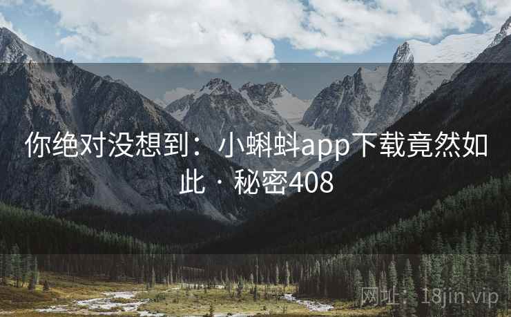 你绝对没想到：小蝌蚪app下载竟然如此 · 秘密408