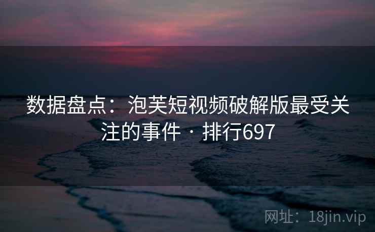 数据盘点:泡芙短视频破解版最受关注的事件 · 排行697