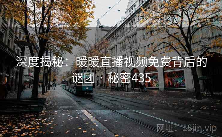 深度揭秘：暖暖直播视频免费背后的谜团 · 秘密435