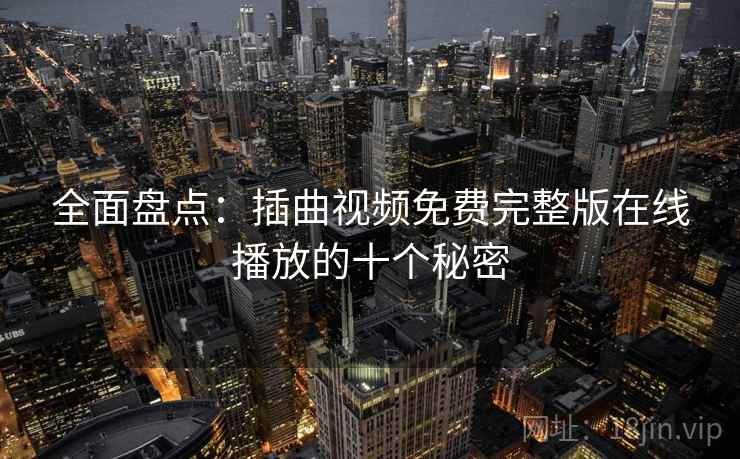 全面盘点：插曲视频免费完整版在线播放的十个秘密  第2张