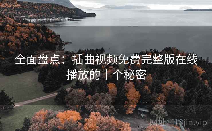 全面盘点：插曲视频免费完整版在线播放的十个秘密  第1张
