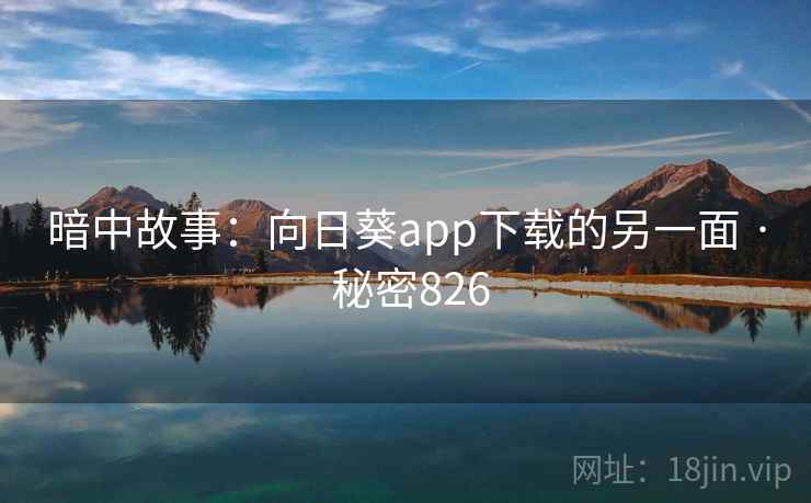 暗中故事：向日葵app下载的另一面 · 秘密826  第1张
