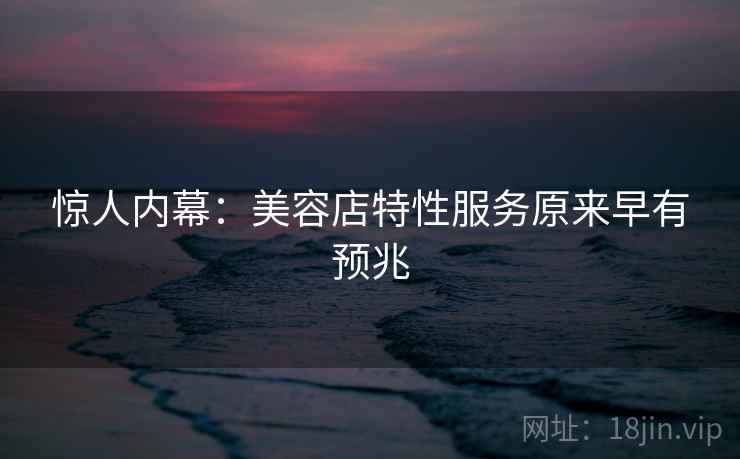 惊人内幕：美容店特性服务原来早有预兆