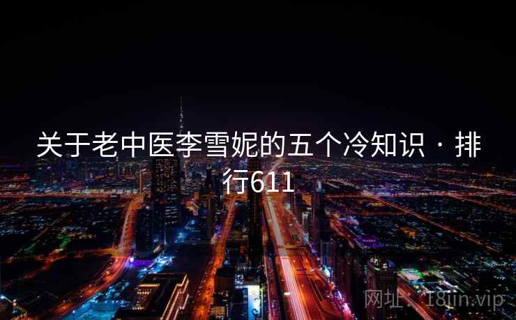 关于老中医李雪妮的五个冷知识 · 排行611