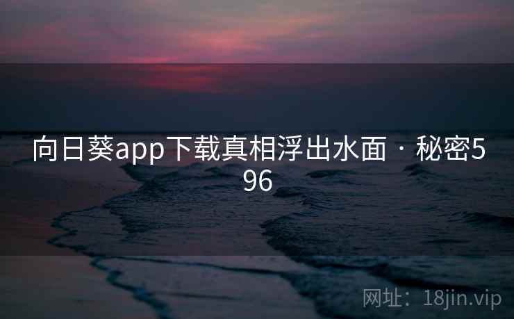 向日葵app下载真相浮出水面 · 秘密596