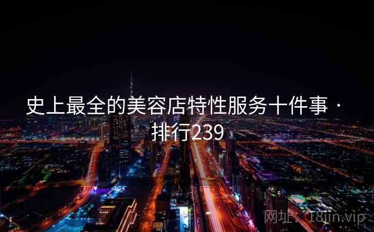 史上最全的美容店特性服务十件事 · 排行239