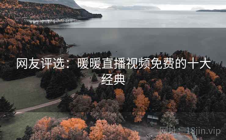 网友评选:暖暖直播视频免费的十大经典