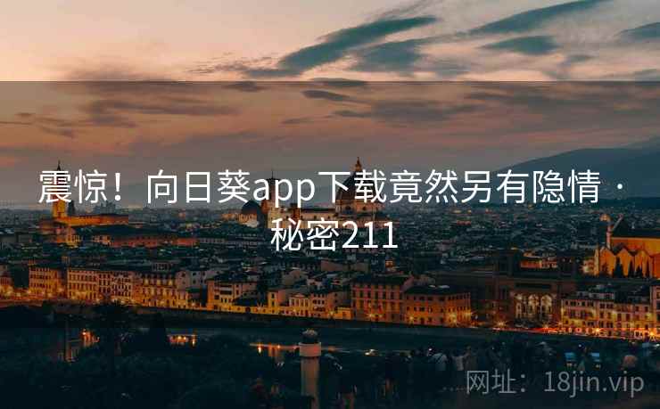 震惊！向日葵app下载竟然另有隐情 · 秘密211