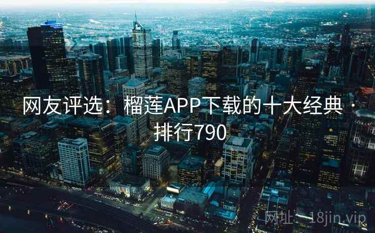 网友评选:榴莲APP下载的十大经典 · 排行790