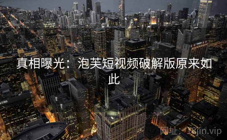 真相曝光：泡芙短视频破解版原来如此