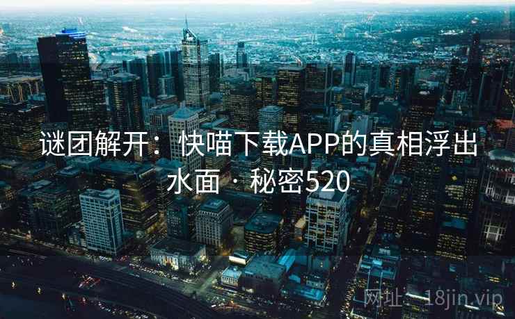 谜团解开：快喵下载APP的真相浮出水面 · 秘密520