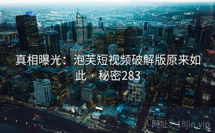 真相曝光：泡芙短视频破解版原来如此 · 秘密283