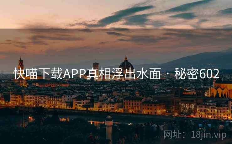 快喵下载APP真相浮出水面 · 秘密602