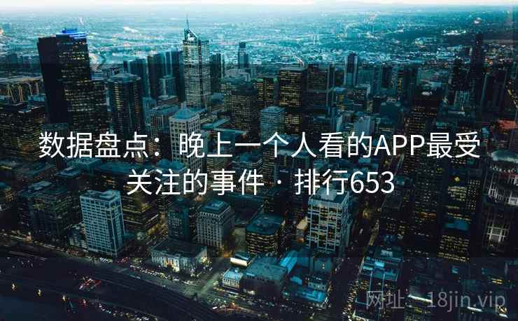 数据盘点:晚上一个人看的APP最受关注的事件 · 排行653