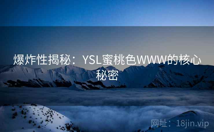 爆炸性揭秘：YSL蜜桃色WWW的核心秘密