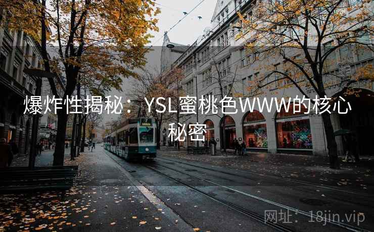 爆炸性揭秘：YSL蜜桃色WWW的核心秘密