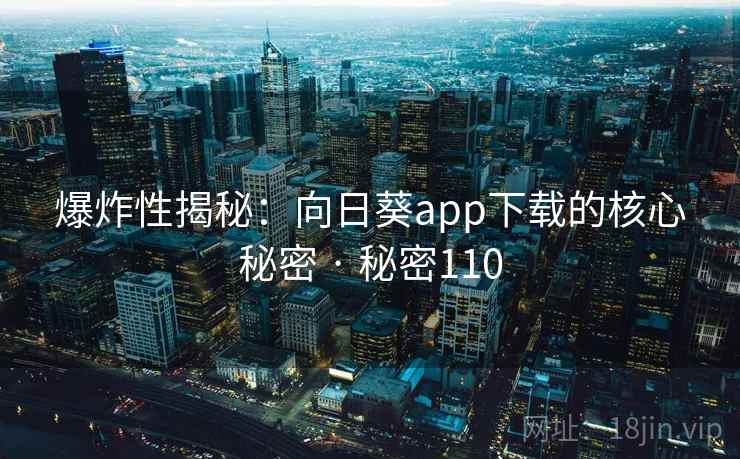 爆炸性揭秘：向日葵app下载的核心秘密 · 秘密110