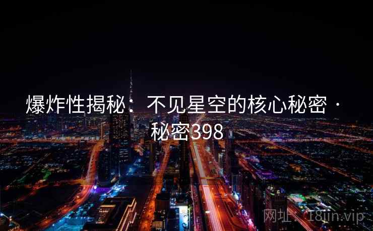 爆炸性揭秘:不见星空的核心秘密 · 秘密398
