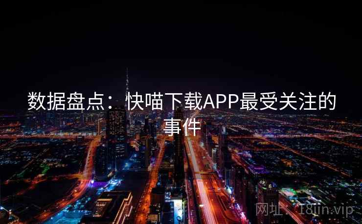 数据盘点：快喵下载APP最受关注的事件