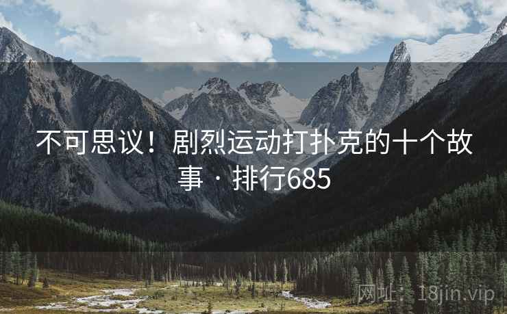 不可思议！剧烈运动打扑克的十个故事 · 排行685