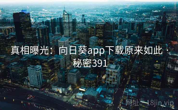 真相曝光：向日葵app下载原来如此 · 秘密391