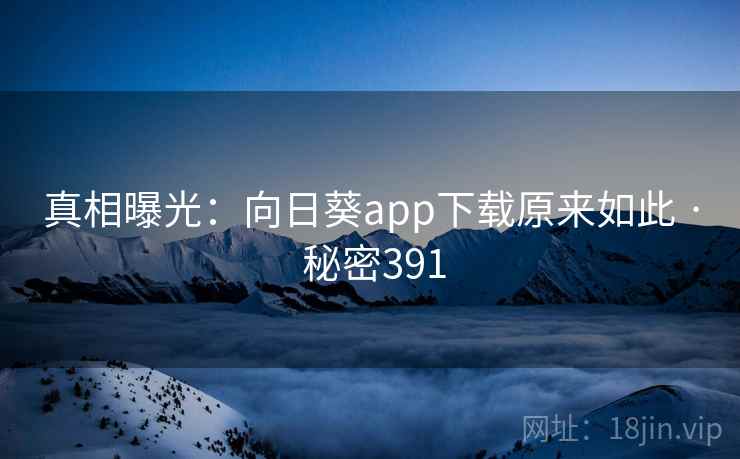 真相曝光：向日葵app下载原来如此 · 秘密391
