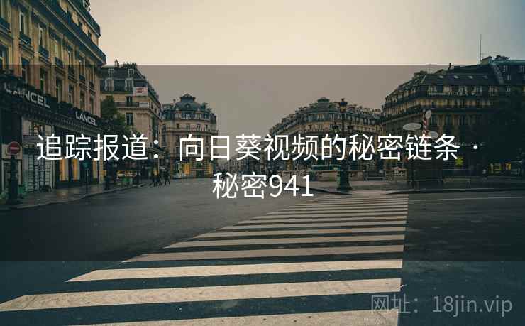 追踪报道：向日葵视频的秘密链条 · 秘密941  第2张