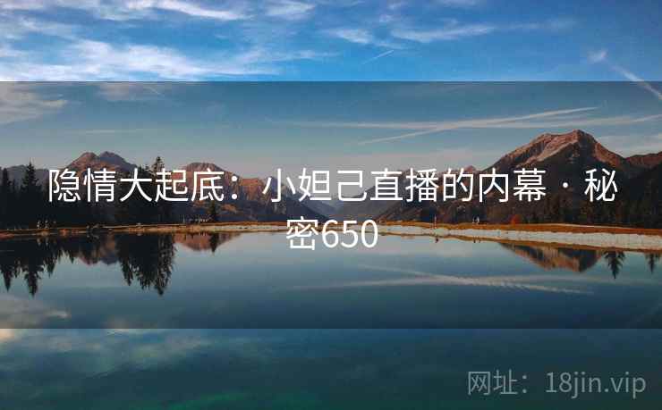隐情大起底：小妲己直播的内幕 · 秘密650