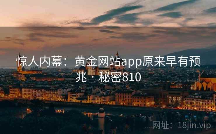 惊人内幕:黄金网站app原来早有预兆 · 秘密810