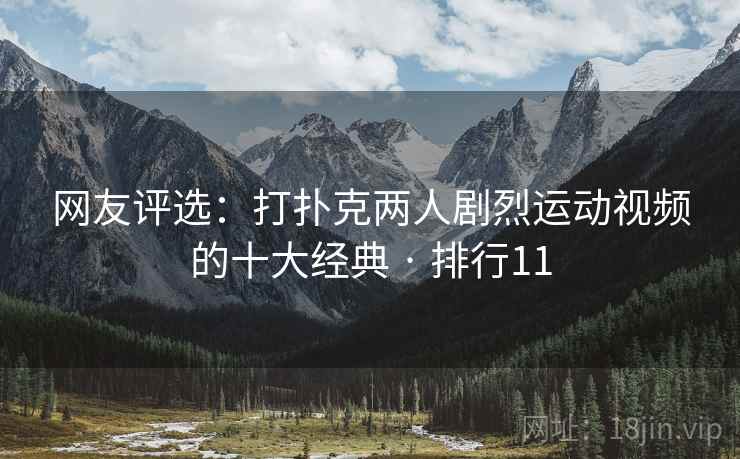 网友评选：打扑克两人剧烈运动视频的十大经典 · 排行11