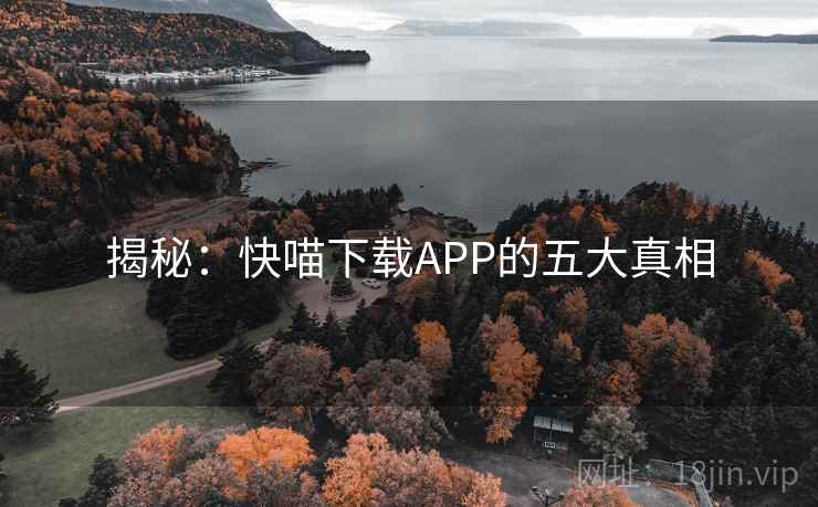 揭秘：快喵下载APP的五大真相