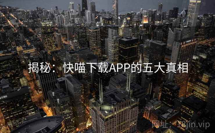 揭秘：快喵下载APP的五大真相