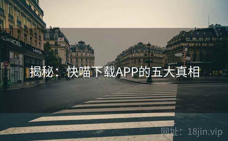 揭秘：快喵下载APP的五大真相