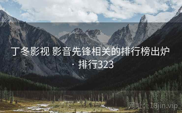 丁冬影视 影音先锋相关的排行榜出炉 · 排行323