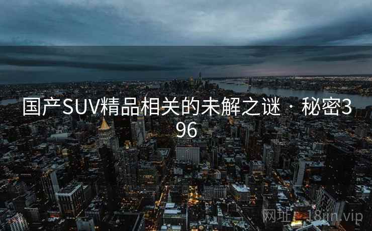 国产SUV精品相关的未解之谜 · 秘密396