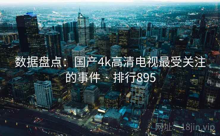 数据盘点：国产4k高清电视最受关注的事件 · 排行895