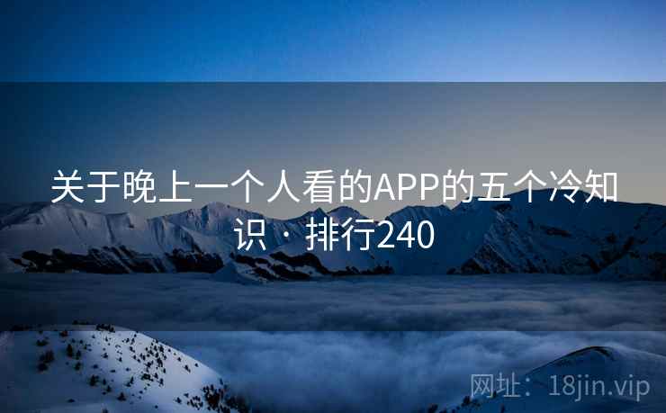 关于晚上一个人看的APP的五个冷知识 · 排行240