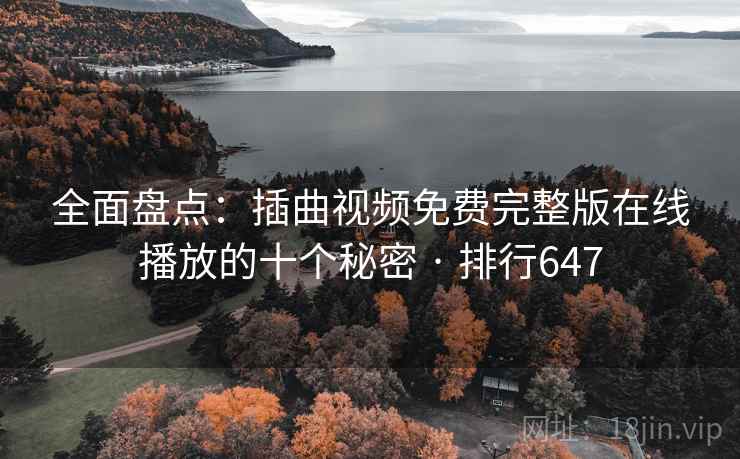 全面盘点：插曲视频免费完整版在线播放的十个秘密 · 排行647