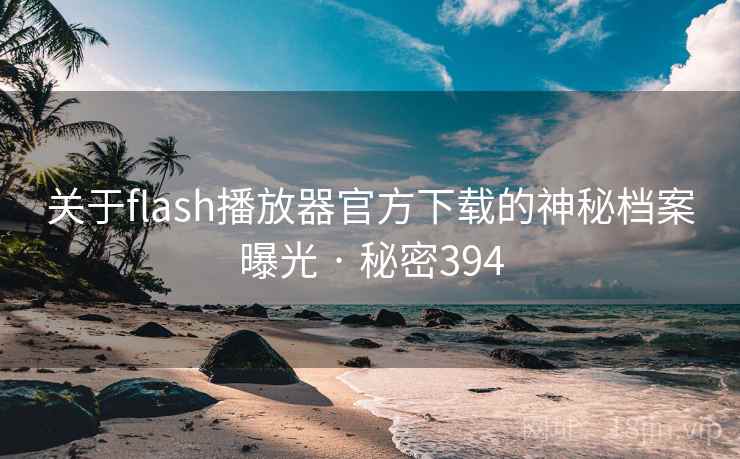 关于flash播放器官方下载的神秘档案曝光 · 秘密394