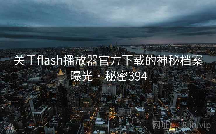 关于flash播放器官方下载的神秘档案曝光 · 秘密394