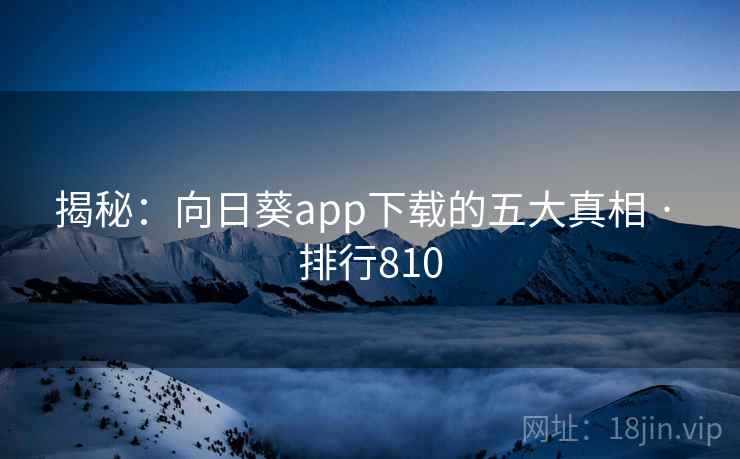 揭秘:向日葵app下载的五大真相 · 排行810