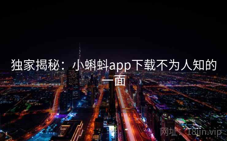 独家揭秘：小蝌蚪app下载不为人知的一面